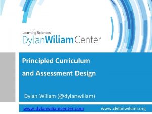 Principled Curriculum and Assessment Design Dylan Wiliam dylanwiliam