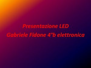 Presentazione LED Gabriele Fidone 4b elettronica STORIA FUNZIONAMENTO