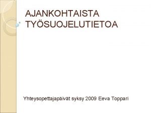 AJANKOHTAISTA TYSUOJELUTIETOA Yhteysopettajapivt syksy 2009 Eeva Toppari Matti