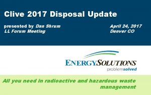 Clive 2017 Disposal Update presented by Dan Shrum