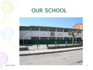 OUR SCHOOL Junio 2007 1 Junio 2007 2