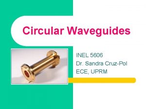 Circular Waveguides INEL 5606 Dr Sandra CruzPol ECE