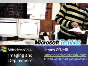 Imaging and Deployment James ONeill Jamesonemicrosoft com http