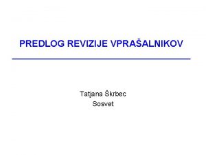 PREDLOG REVIZIJE VPRAALNIKOV Tatjana krbec Sosvet VSEBINA I