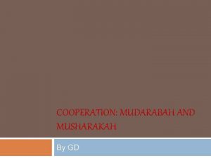 COOPERATION MUDARABAH AND MUSHARAKAH By GD MUDHARABAH Mudarabah