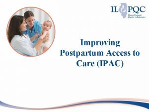 Improving Postpartum Access to Care IPAC WHY IPAC