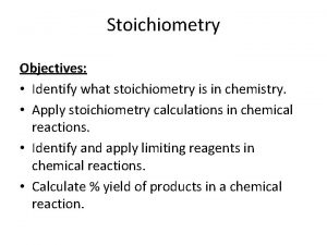 Stoichiometry Objectives Identify what stoichiometry is in chemistry