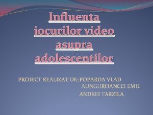 Influenta jocurilor video asupra adolescentilor PROIECT REALIZAT DE