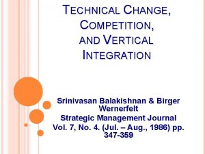 TECHNICAL CHANGE COMPETITION AND VERTICAL INTEGRATION Srinivasan Balakishnan