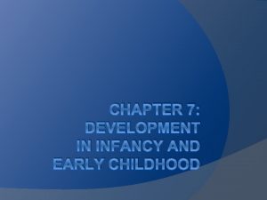 CHAPTER 7 DEVELOPMENT IN INFANCY AND EARLY CHILDHOOD