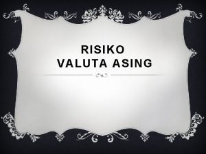 RISIKO VALUTA ASING DEFINISI RISIKO VALUTA ASING Risiko