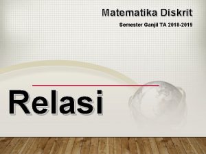 Matematika Diskrit Semester Ganjil TA 2018 2019 Relasi