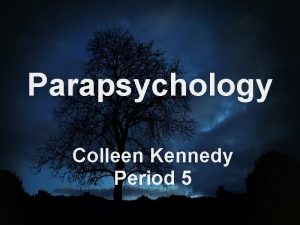 Parapsychology Colleen Kennedy Period 5 Parapsychology is the