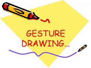 GESTURE DRAWING Gesture Drawing Gesture drawing is the