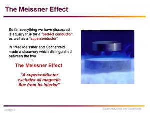 The Meissner Effect So far everything we have