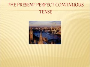 THE PRESENT PERFECT CONTINUOUS TENSE PRESENT PERFECT CONTINUOUS