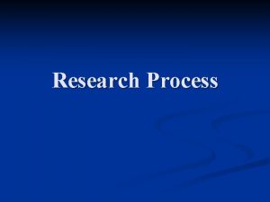 Research Process Research Process n n n n