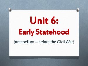 Unit 6 Early Statehood antebellum before the Civil