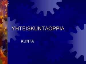 YHTEISKUNTAOPPIA KUNTA KUNTA Alueellinen itsehallinnollinen yhdyskunta Pakkoyhteis jokaisella