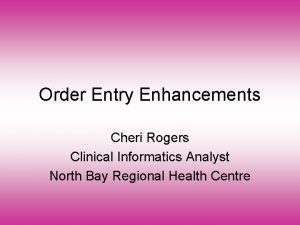 Order Entry Enhancements Cheri Rogers Clinical Informatics Analyst