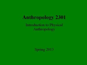 Anthropology 2301 Introduction to Physical Anthropology Spring 2013