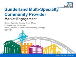 Sunderland MultiSpecialty Community Provider Market Engagement Debbie Burnicle