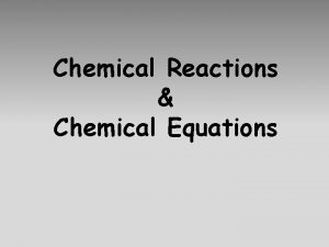 Chemical Reactions Chemical Equations Chemical Reactions Chemical Change