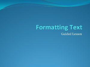 Formatting Text Guided Lesson Objective In this lesson