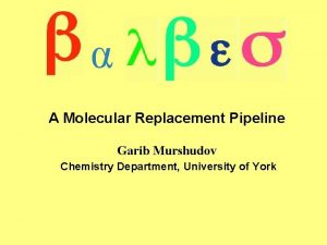 A Molecular Replacement Pipeline Garib Murshudov Chemistry Department