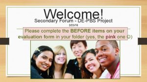 Welcome Secondary Forum DEPBS Project 22316 Please complete