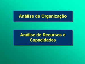 Anlise da Organizao Anlise de Recursos e Capacidades