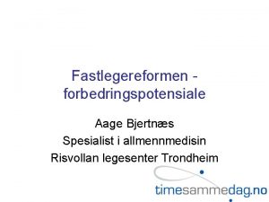 Fastlegereformen forbedringspotensiale Aage Bjertns Spesialist i allmennmedisin Risvollan