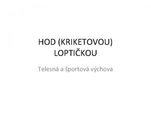 HOD KRIKETOVOU LOPTIKOU Telesn a portov vchova Prprava