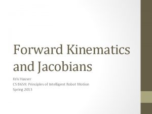 Forward Kinematics and Jacobians Kris Hauser CS B