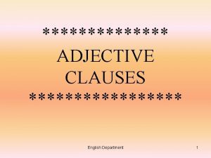 ADJECTIVE CLAUSES English Department 1 clause A clause