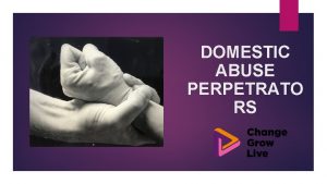 DOMESTIC ABUSE PERPETRATO RS ARE YOU HURTING THE