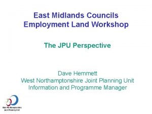 East Midlands Councils Employment Land Workshop The JPU
