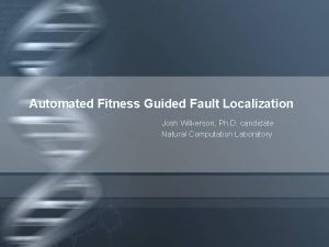 Automated Fitness Guided Fault Localization Josh Wilkerson Ph