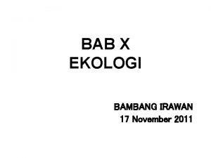 BAB X EKOLOGI BAMBANG IRAWAN 17 November 2011