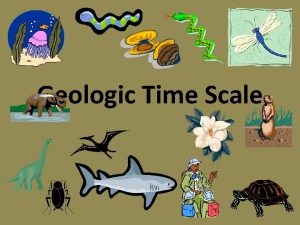 Geologic Time Scale Imagine putting everything that has