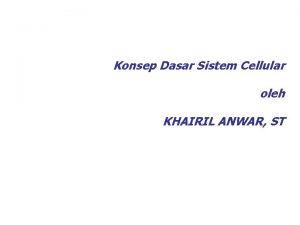 Konsep Dasar Sistem Cellular oleh KHAIRIL ANWAR ST