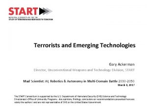 Terrorists and Emerging Technologies Gary Ackerman Director Unconventional