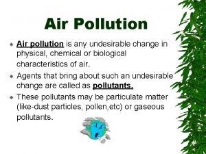Air Pollution Air pollution is any undesirable change
