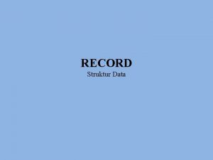 RECORD Struktur Data Definisi Tipe data record merupakan