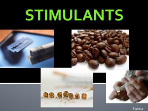 STIMULANTS Farina STIMULANTS What are some of the