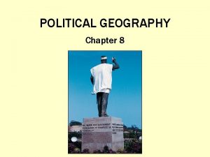 POLITICAL GEOGRAPHY Chapter 8 Thinking Geographically Imagine you