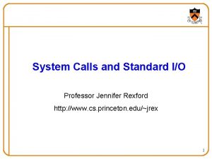 System Calls and Standard IO Professor Jennifer Rexford