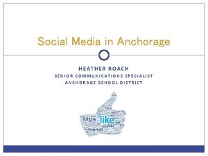 Social Media in Anchorage HEATHER ROACH SENIOR COMMUNICATIONS