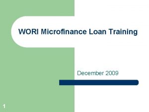 WORI Microfinance Loan Training December 2009 1 Introduction