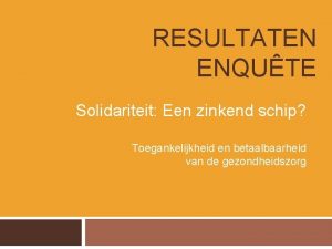 RESULTATEN ENQUTE Solidariteit Een zinkend schip Toegankelijkheid en